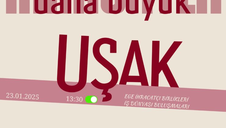 EGE İŞ DÜNYASI, UŞAK’TA BİR ARAYA GELİYOR