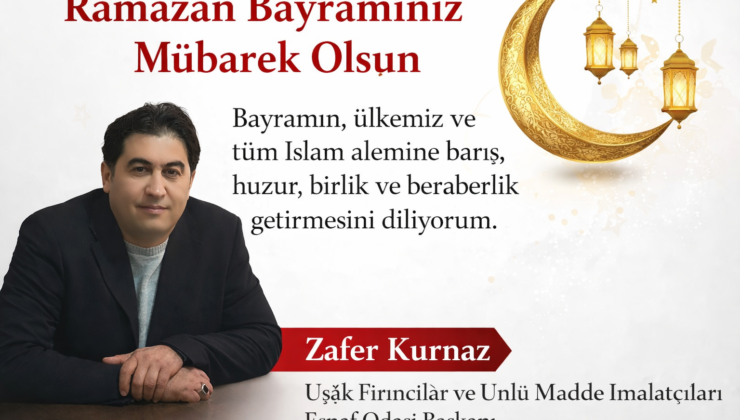 Uşak Fırıncılar ve Unlu Madde İmalatçıları Esnaf Odası Başkanı Zafer Kurnaz’dan Ramazan Bayramı Mesajı